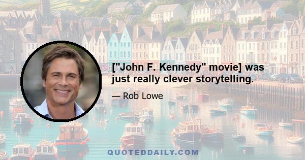 [John F. Kennedy movie] was just really clever storytelling.