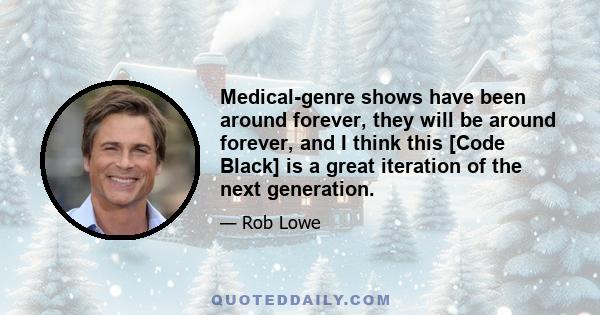 Medical-genre shows have been around forever, they will be around forever, and I think this [Code Black] is a great iteration of the next generation.