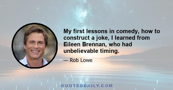 My first lessons in comedy, how to construct a joke, I learned from Eileen Brennan, who had unbelievable timing.