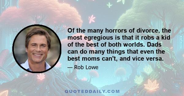 Of the many horrors of divorce, the most egregious is that it robs a kid of the best of both worlds. Dads can do many things that even the best moms can't, and vice versa.