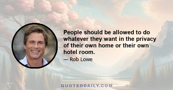 People should be allowed to do whatever they want in the privacy of their own home or their own hotel room.