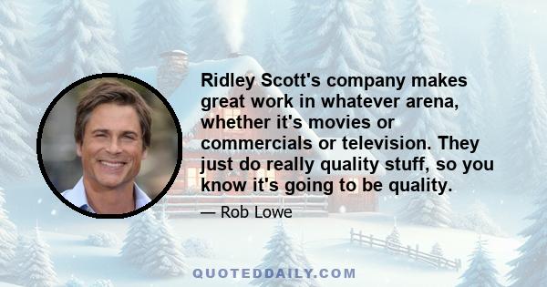 Ridley Scott's company makes great work in whatever arena, whether it's movies or commercials or television. They just do really quality stuff, so you know it's going to be quality.