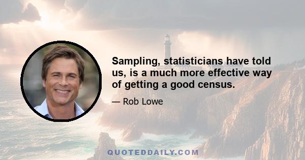 Sampling, statisticians have told us, is a much more effective way of getting a good census.