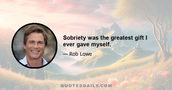 Sobriety was the greatest gift I ever gave myself.