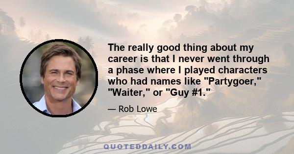 The really good thing about my career is that I never went through a phase where I played characters who had names like Partygoer, Waiter, or Guy #1.