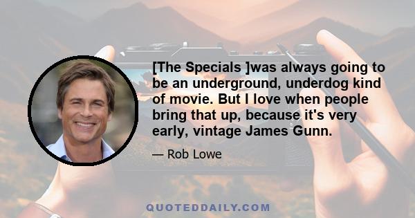 [The Specials ]was always going to be an underground, underdog kind of movie. But I love when people bring that up, because it's very early, vintage James Gunn.