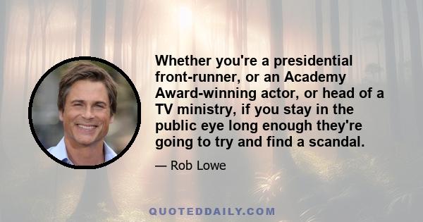 Whether you're a presidential front-runner, or an Academy Award-winning actor, or head of a TV ministry, if you stay in the public eye long enough they're going to try and find a scandal.