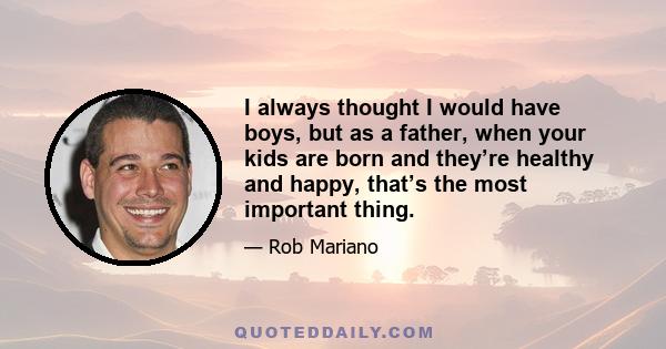 I always thought I would have boys, but as a father, when your kids are born and they’re healthy and happy, that’s the most important thing.