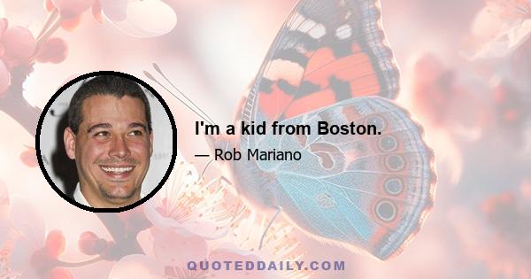 I'm a kid from Boston.