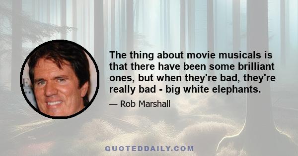 The thing about movie musicals is that there have been some brilliant ones, but when they're bad, they're really bad - big white elephants.