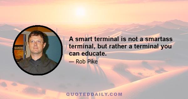 A smart terminal is not a smartass terminal, but rather a terminal you can educate.