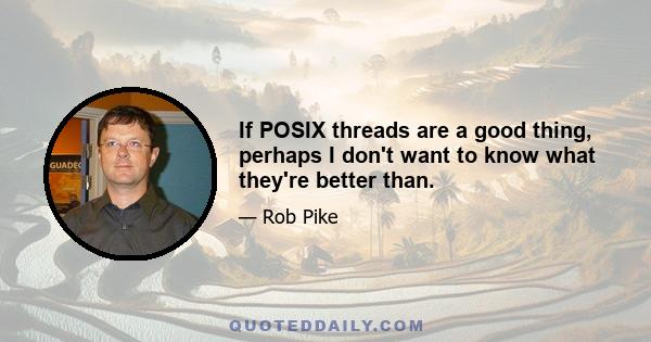 If POSIX threads are a good thing, perhaps I don't want to know what they're better than.