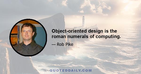 Object-oriented design is the roman numerals of computing.