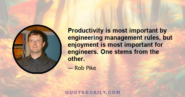 Productivity is most important by engineering management rules, but enjoyment is most important for engineers. One stems from the other.