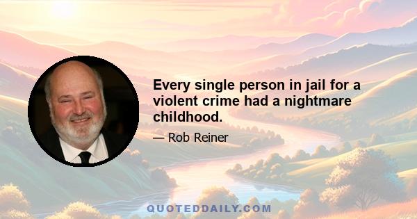 Every single person in jail for a violent crime had a nightmare childhood.