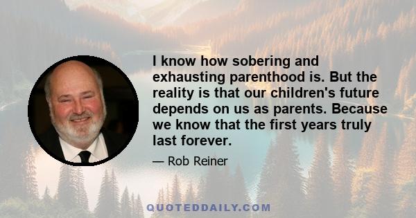 I know how sobering and exhausting parenthood is. But the reality is that our children's future depends on us as parents. Because we know that the first years truly last forever.