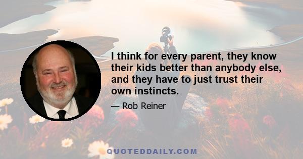 I think for every parent, they know their kids better than anybody else, and they have to just trust their own instincts.