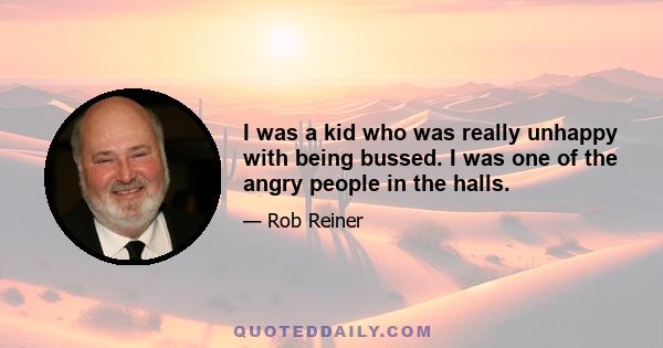 I was a kid who was really unhappy with being bussed. I was one of the angry people in the halls.