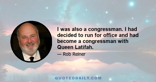 I was also a congressman. I had decided to run for office and had become a congressman with Queen Latifah.