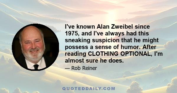 I've known Alan Zweibel since 1975, and I've always had this sneaking suspicion that he might possess a sense of humor. After reading CLOTHING OPTIONAL, I'm almost sure he does.