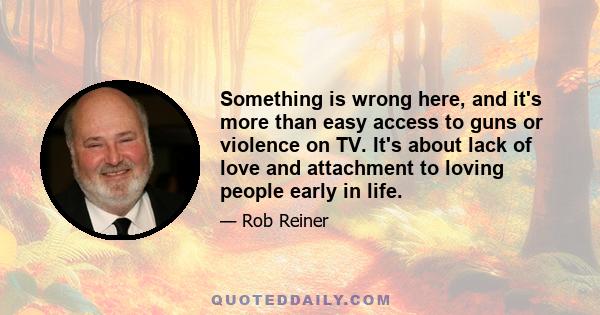 Something is wrong here, and it's more than easy access to guns or violence on TV. It's about lack of love and attachment to loving people early in life.