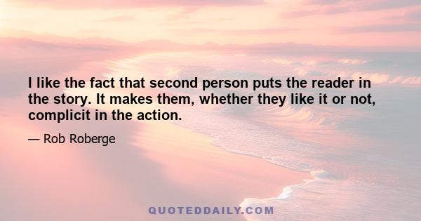 I like the fact that second person puts the reader in the story. It makes them, whether they like it or not, complicit in the action.