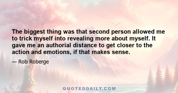 The biggest thing was that second person allowed me to trick myself into revealing more about myself. It gave me an authorial distance to get closer to the action and emotions, if that makes sense.