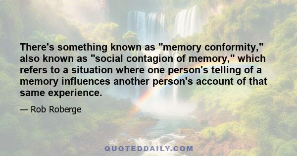 There's something known as memory conformity, also known as social contagion of memory, which refers to a situation where one person's telling of a memory influences another person's account of that same experience.