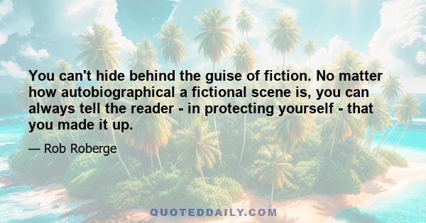 You can't hide behind the guise of fiction. No matter how autobiographical a fictional scene is, you can always tell the reader - in protecting yourself - that you made it up.