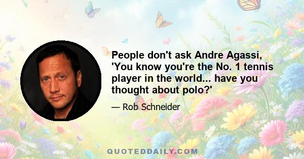 People don't ask Andre Agassi, 'You know you're the No. 1 tennis player in the world... have you thought about polo?'