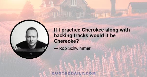 If I practice Cherokee along with backing tracks would it be Chereoke?