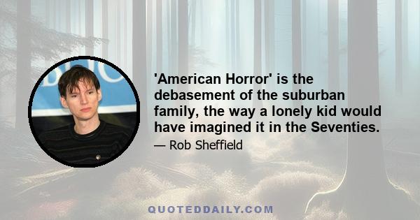 'American Horror' is the debasement of the suburban family, the way a lonely kid would have imagined it in the Seventies.