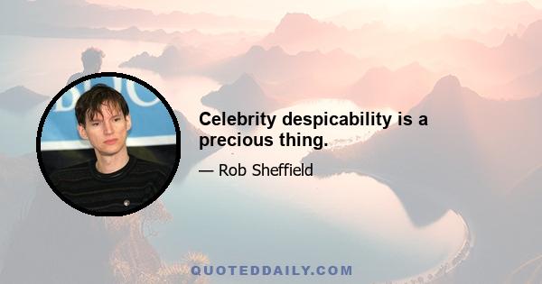 Celebrity despicability is a precious thing.