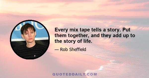 Every mix tape tells a story. Put them together, and they add up to the story of life.