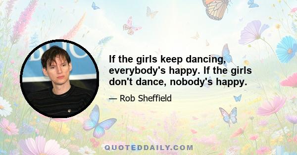 If the girls keep dancing, everybody's happy. If the girls don't dance, nobody's happy.