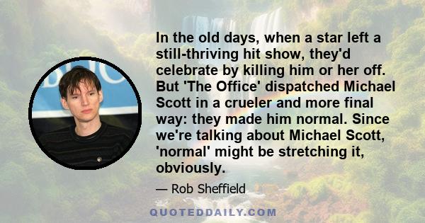 In the old days, when a star left a still-thriving hit show, they'd celebrate by killing him or her off. But 'The Office' dispatched Michael Scott in a crueler and more final way: they made him normal. Since we're