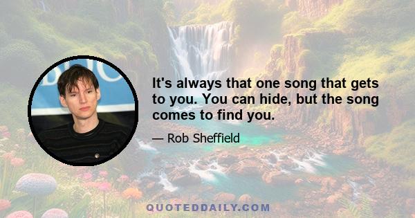 It's always that one song that gets to you. You can hide, but the song comes to find you.