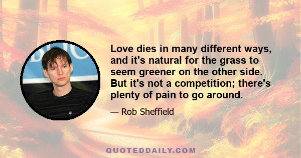 Love dies in many different ways, and it's natural for the grass to seem greener on the other side. But it's not a competition; there's plenty of pain to go around.