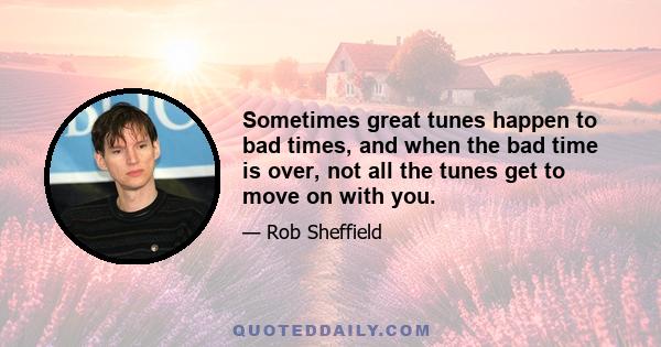 Sometimes great tunes happen to bad times, and when the bad time is over, not all the tunes get to move on with you.