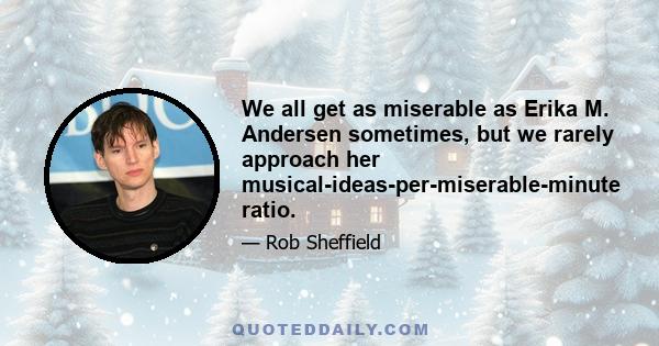 We all get as miserable as Erika M. Andersen sometimes, but we rarely approach her musical-ideas-per-miserable-minute ratio.
