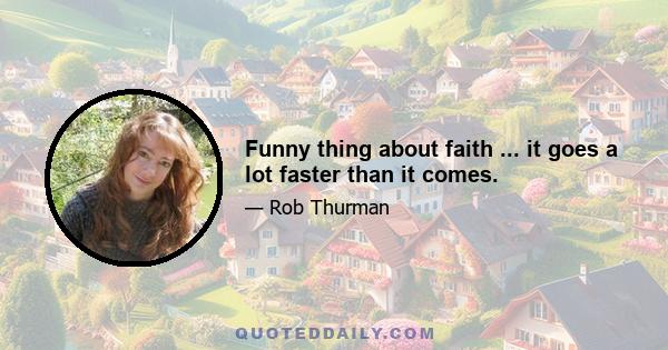 Funny thing about faith ... it goes a lot faster than it comes.