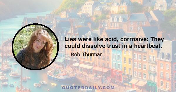 Lies were like acid, corrosive: They could dissolve trust in a heartbeat.