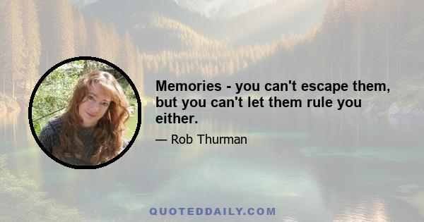 Memories - you can't escape them, but you can't let them rule you either.