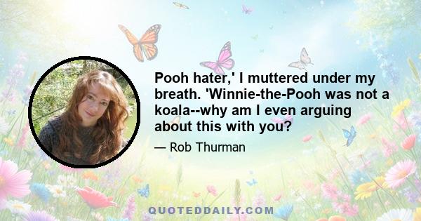 Pooh hater,' I muttered under my breath. 'Winnie-the-Pooh was not a koala--why am I even arguing about this with you?