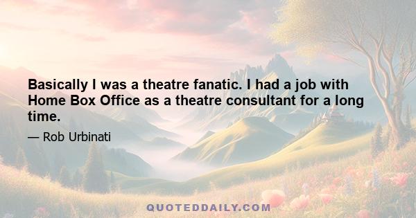 Basically I was a theatre fanatic. I had a job with Home Box Office as a theatre consultant for a long time.