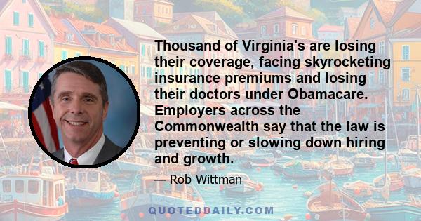 Thousand of Virginia's are losing their coverage, facing skyrocketing insurance premiums and losing their doctors under Obamacare. Employers across the Commonwealth say that the law is preventing or slowing down hiring