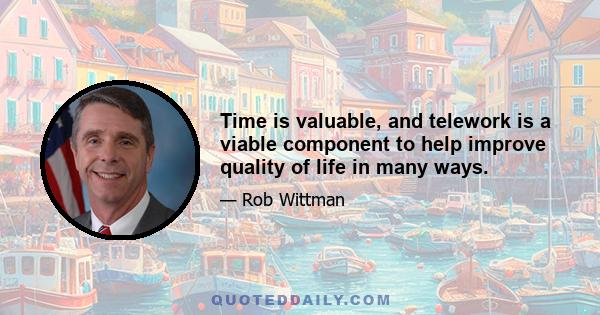 Time is valuable, and telework is a viable component to help improve quality of life in many ways.