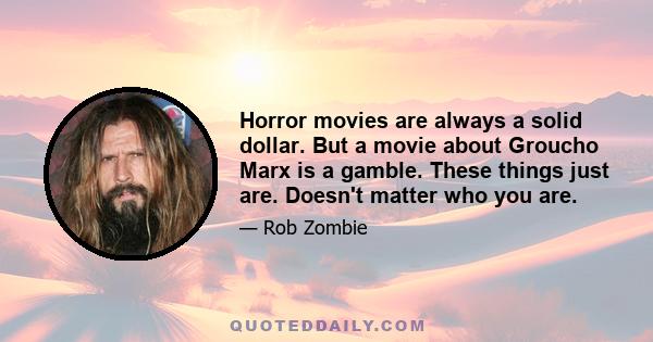 Horror movies are always a solid dollar. But a movie about Groucho Marx is a gamble. These things just are. Doesn't matter who you are.