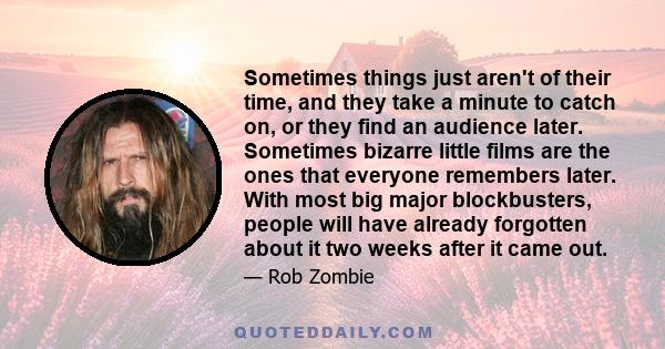 Sometimes things just aren't of their time, and they take a minute to catch on, or they find an audience later. Sometimes bizarre little films are the ones that everyone remembers later. With most big major