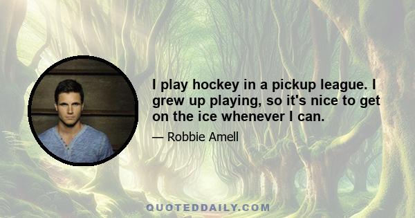 I play hockey in a pickup league. I grew up playing, so it's nice to get on the ice whenever I can.